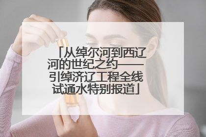 从绰尔河到西辽河的世纪之约——引绰济辽工程全线试通水特别报道
