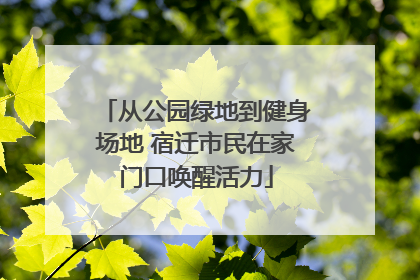 从公园绿地到健身场地 宿迁市民在家门口唤醒活力