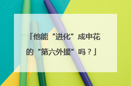 他能“进化”成申花的“第六外援”吗？