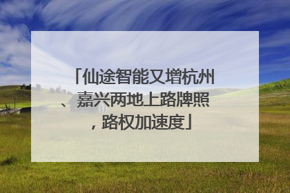 仙途智能又增杭州、嘉兴两地上路牌照，路权加速度