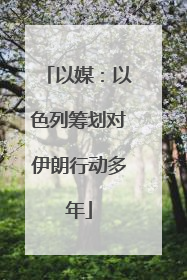 以媒：以色列筹划对伊朗行动多年