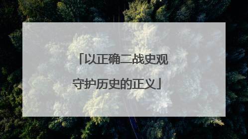 以正确二战史观守护历史的正义