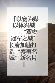 以赛为媒 以体兴城——“双奥冠军之城”长春加速打造“赛事名城”新名片