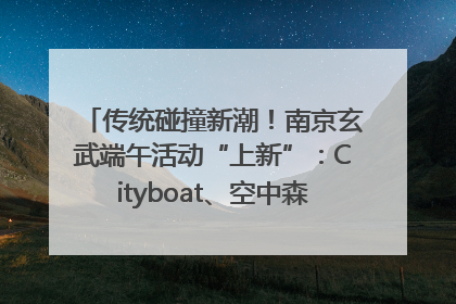 传统碰撞新潮！南京玄武端午活动“上新”：Cityboat、空中森林、骑行市集引热潮