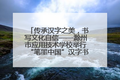 传承汉字之美，书写文化自信——滁州市应用技术学校举行“笔墨中国”汉字书写比赛表彰大会