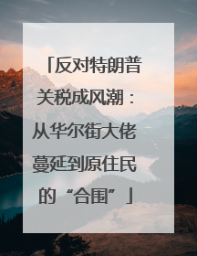 反对特朗普关税成风潮：从华尔街大佬蔓延到原住民的“合围”