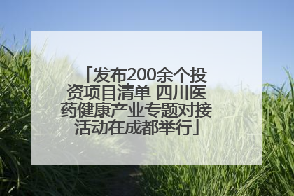 发布200余个投资项目清单 四川医药健康产业专题对接活动在成都举行