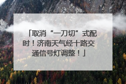 取消“一刀切”式配时！济南天气经十路交通信号灯调整！