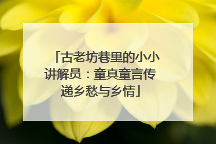 古老坊巷里的小小讲解员：童真童言传递乡愁与乡情