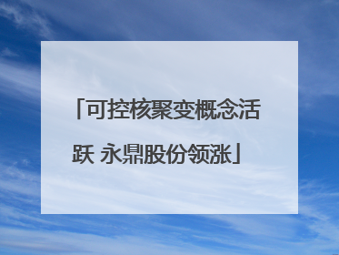 可控核聚变概念活跃 永鼎股份领涨