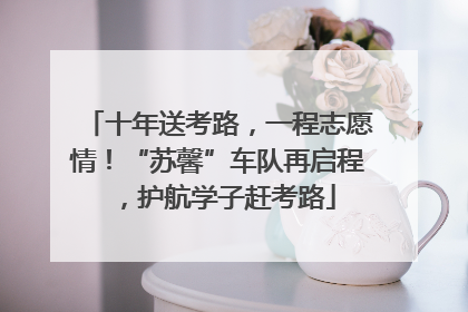 十年送考路，一程志愿情！“苏馨”车队再启程，护航学子赶考路