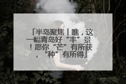 半岛聚焦丨瞧，这一幅青岛好“丰”景！愿你“芒”有所获，“种”有所得