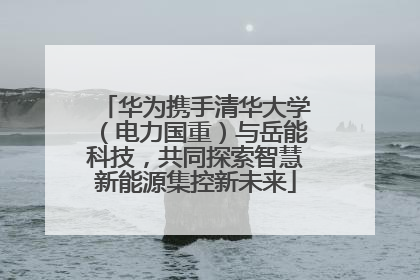 华为携手清华大学（电力国重）与岳能科技，共同探索智慧新能源集控新未来