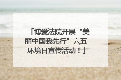 博爱法院开展“美丽中国我先行”六五环境日宣传活动！