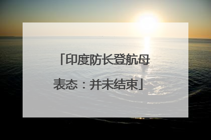 印度防长登航母表态：并未结束