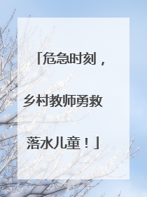 危急时刻，乡村教师勇救落水儿童！