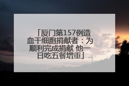 厦门第157例造血干细胞捐献者：为顺利完成捐献 他一日吃五餐增重