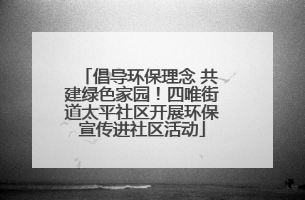 倡导环保理念 共建绿色家园！四唯街道太平社区开展环保宣传进社区活动