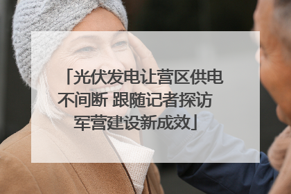 光伏发电让营区供电不间断 跟随记者探访军营建设新成效