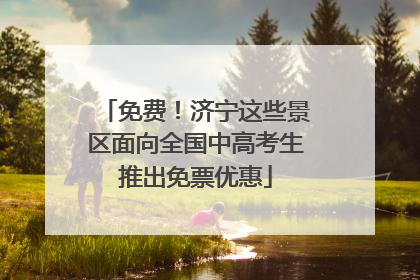 免费！济宁这些景区面向全国中高考生推出免票优惠