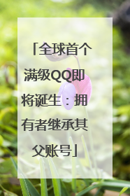 全球首个满级QQ即将诞生：拥有者继承其父账号