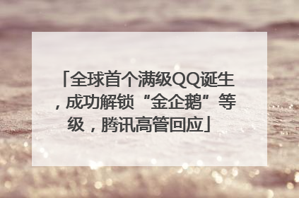 全球首个满级QQ诞生，成功解锁“金企鹅”等级，腾讯高管回应
