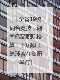 全省19校同台竞技，湖南省高职院校第二十届职工篮球赛在衡阳举行
