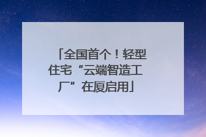 全国首个！轻型住宅“云端智造工厂”在厦启用