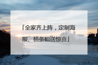 全家齐上阵，定制海报、横条幅送惊喜