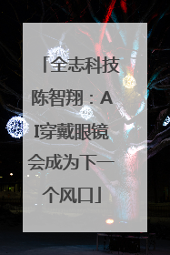 全志科技陈智翔：AI穿戴眼镜会成为下一个风口