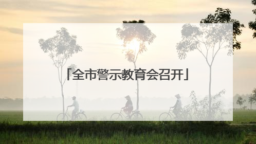 全市警示教育会召开