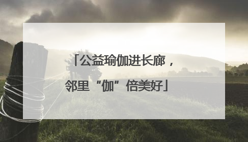 公益瑜伽进长廊，邻里“伽”倍美好