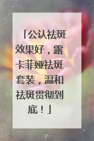 公认祛斑效果好，露卡菲娅祛斑套装，温和祛斑贯彻到底！