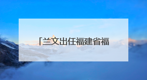 兰文出任福建省福州新区党工委分管日常工作的副书记、福州市长乐区委书记