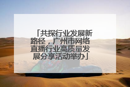 共探行业发展新路径，广州市网络直播行业高质量发展分享活动举办