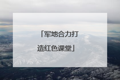军地合力打造红色课堂