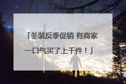 冬装反季促销 有商家一口气买了上千件！