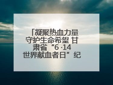 凝聚热血力量 守护生命希望 甘肃省“6 ·14世界献血者日”纪念活动在兰举行