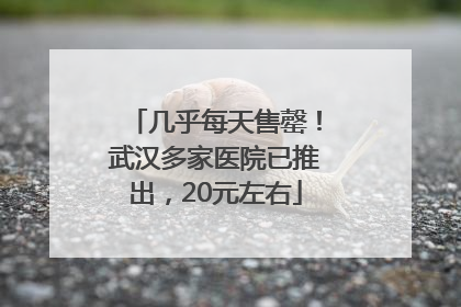 几乎每天售罄！武汉多家医院已推出，20元左右