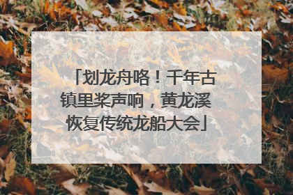 划龙舟咯！千年古镇里桨声响，黄龙溪恢复传统龙船大会