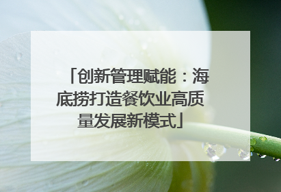 创新管理赋能：海底捞打造餐饮业高质量发展新模式
