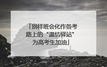 别样班会化作备考路上的“温情驿站” 为高考生加油