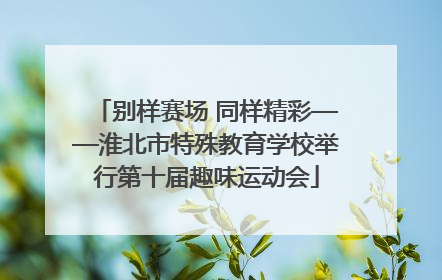别样赛场 同样精彩——淮北市特殊教育学校举行第十届趣味运动会