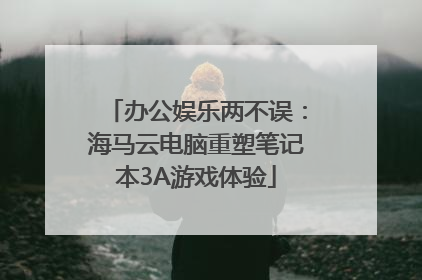 办公娱乐两不误：海马云电脑重塑笔记本3A游戏体验
