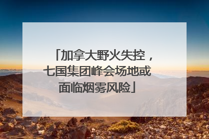 加拿大野火失控，七国集团峰会场地或面临烟雾风险