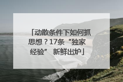 动散条件下如何抓思想？17条“独家经验” 新鲜出炉