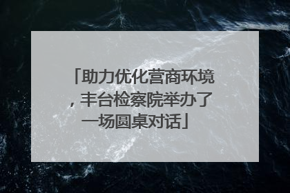 助力优化营商环境，丰台检察院举办了一场圆桌对话