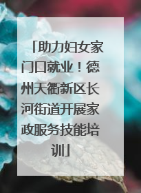 助力妇女家门口就业！德州天衢新区长河街道开展家政服务技能培训