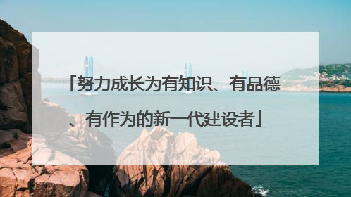 努力成长为有知识、有品德、有作为的新一代建设者