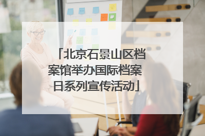 北京石景山区档案馆举办国际档案日系列宣传活动
